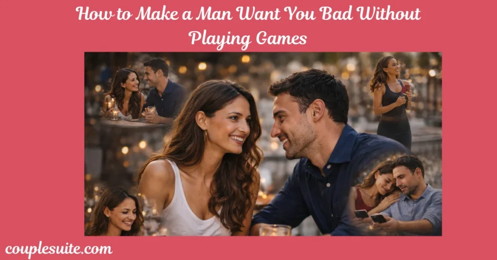 How to Make a Man Want You Bad Without Playing Games